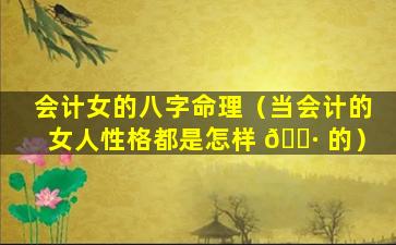 会计女的八字命理（当会计的女人性格都是怎样 🌷 的）